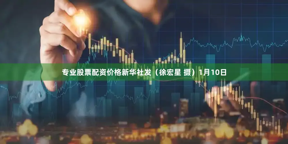 专业股票配资价格　　新华社发（徐宏星 摄）　　1月10日