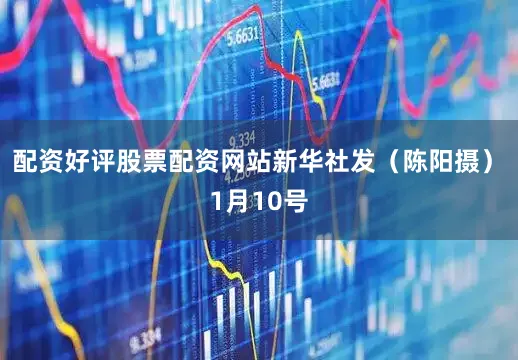 配资好评股票配资网站　　新华社发（陈阳摄）　　1月10号