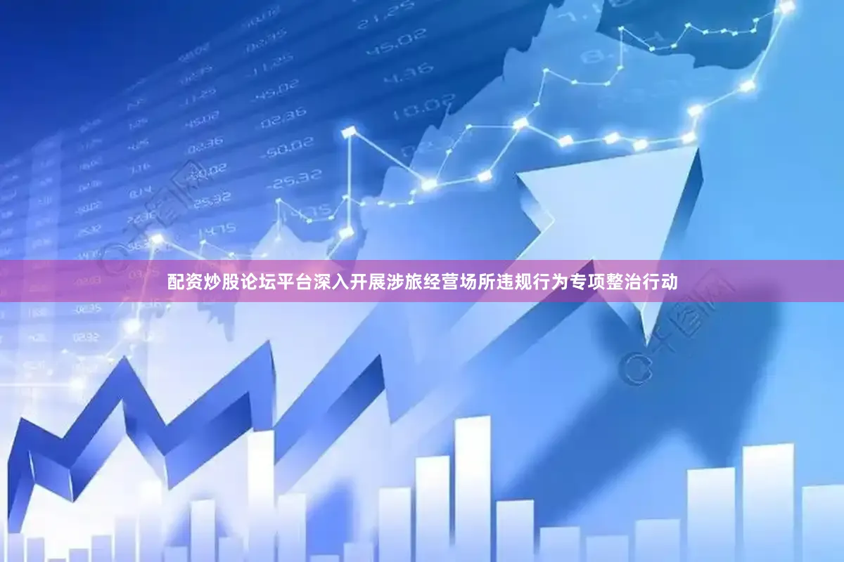 配资炒股论坛平台深入开展涉旅经营场所违规行为专项整治行动