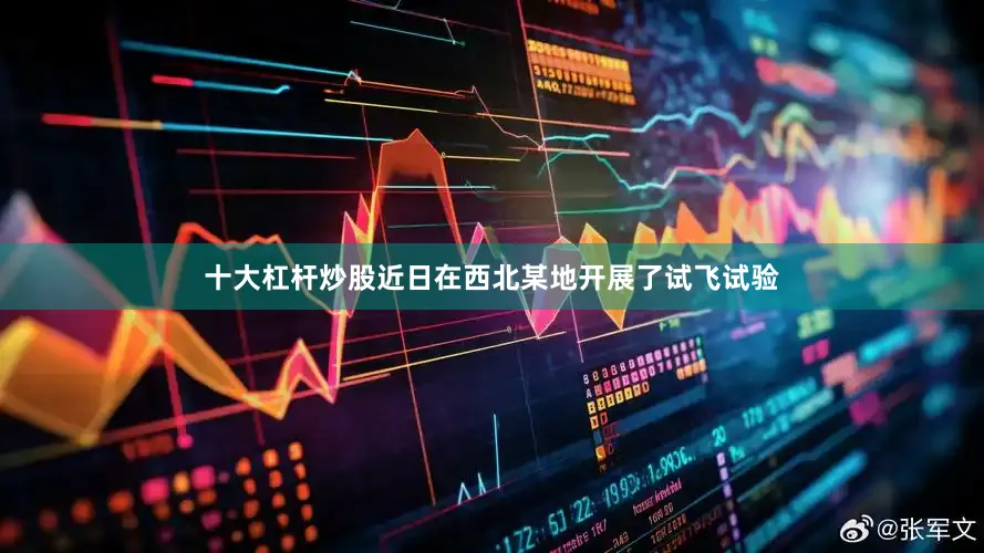 十大杠杆炒股近日在西北某地开展了试飞试验