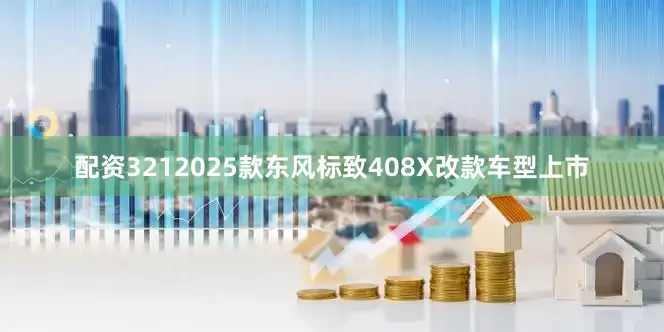 配资3212025款东风标致408X改款车型上市