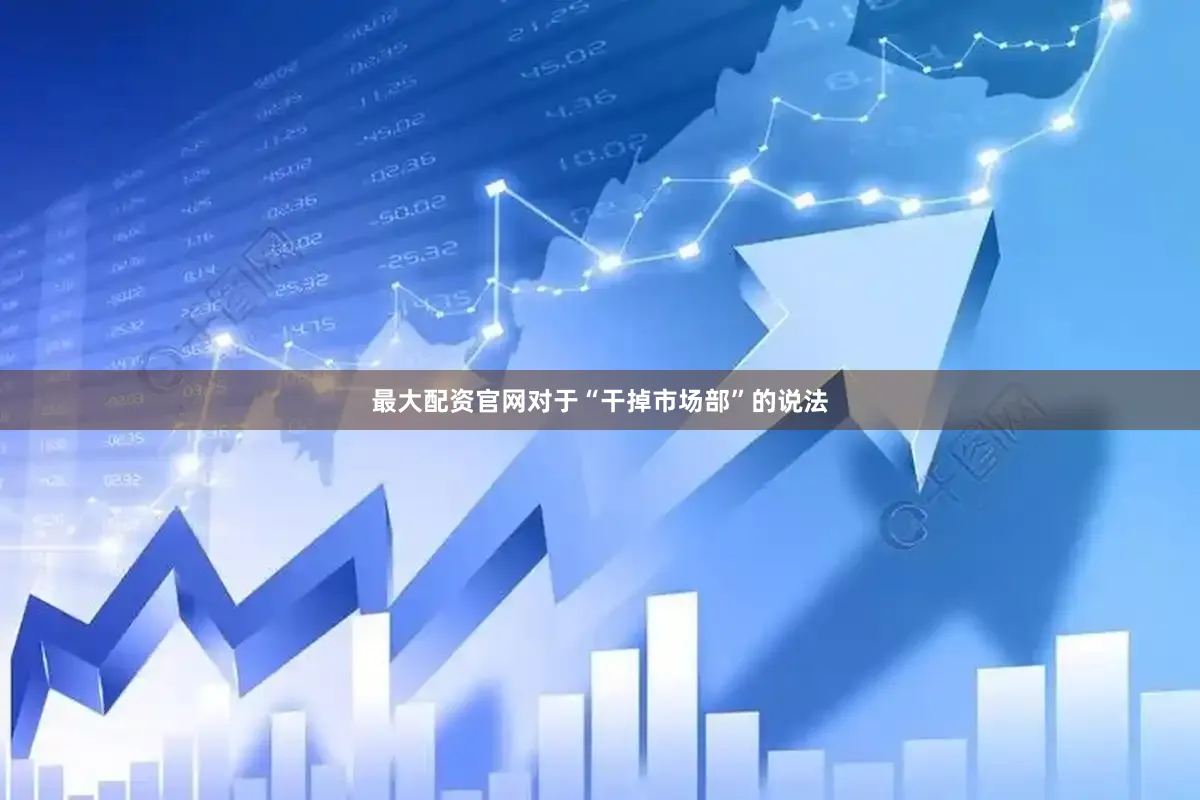 最大配资官网对于“干掉市场部”的说法