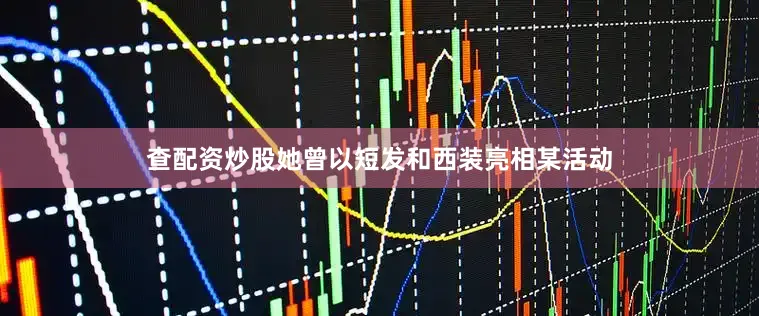 查配资炒股她曾以短发和西装亮相某活动