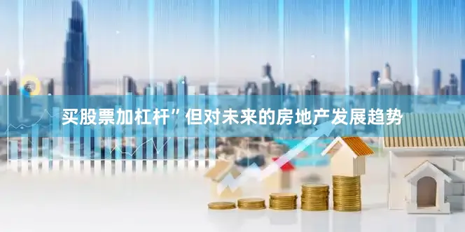 买股票加杠杆”但对未来的房地产发展趋势