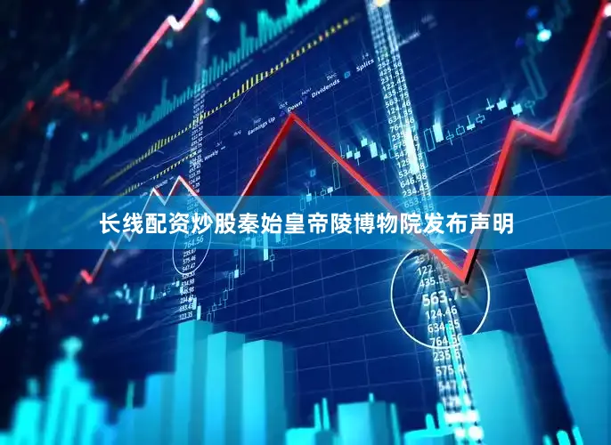 长线配资炒股秦始皇帝陵博物院发布声明