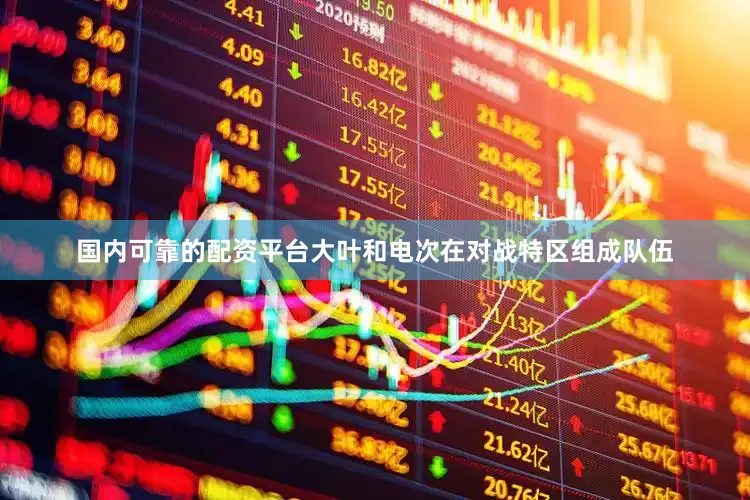 国内可靠的配资平台大叶和电次在对战特区组成队伍