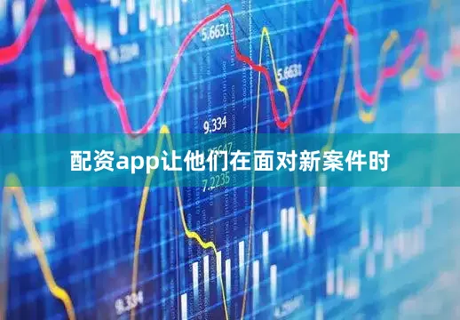 配资app让他们在面对新案件时