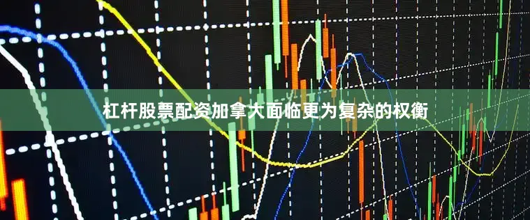 杠杆股票配资加拿大面临更为复杂的权衡