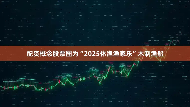 配资概念股票图为“2025休渔渔家乐”木制渔船