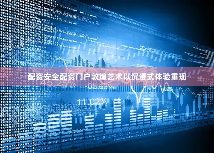 配资安全配资门户敦煌艺术以沉浸式体验重现