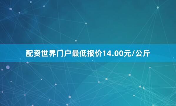 配资世界门户最低报价14.00元/公斤