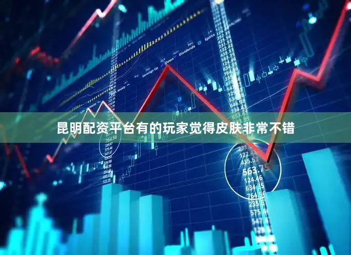 昆明配资平台有的玩家觉得皮肤非常不错