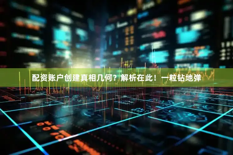 配资账户创建真相几何？解析在此！一粒钻地弹