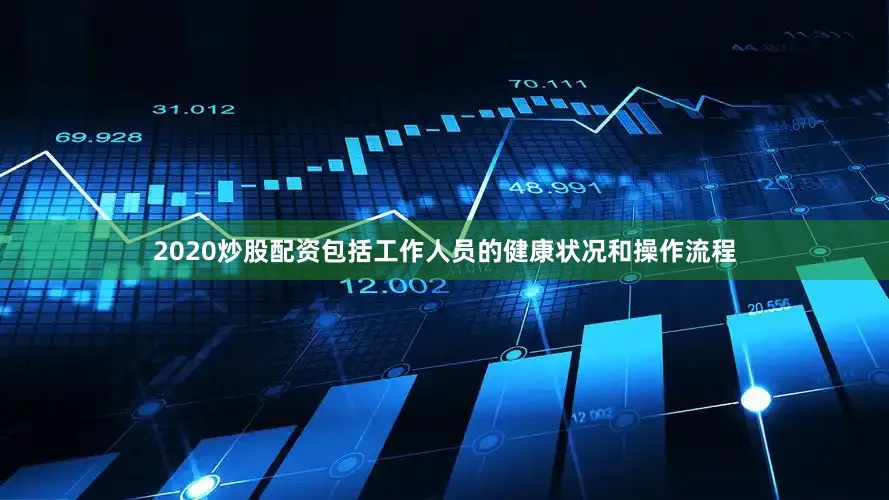 2020炒股配资包括工作人员的健康状况和操作流程