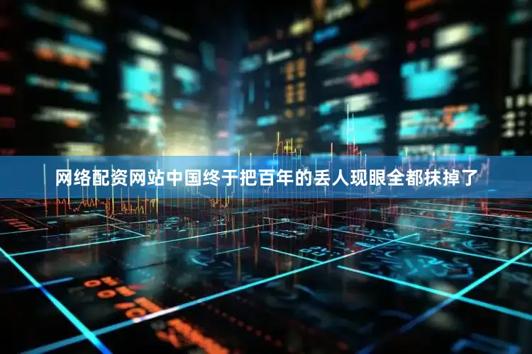 网络配资网站中国终于把百年的丢人现眼全都抹掉了