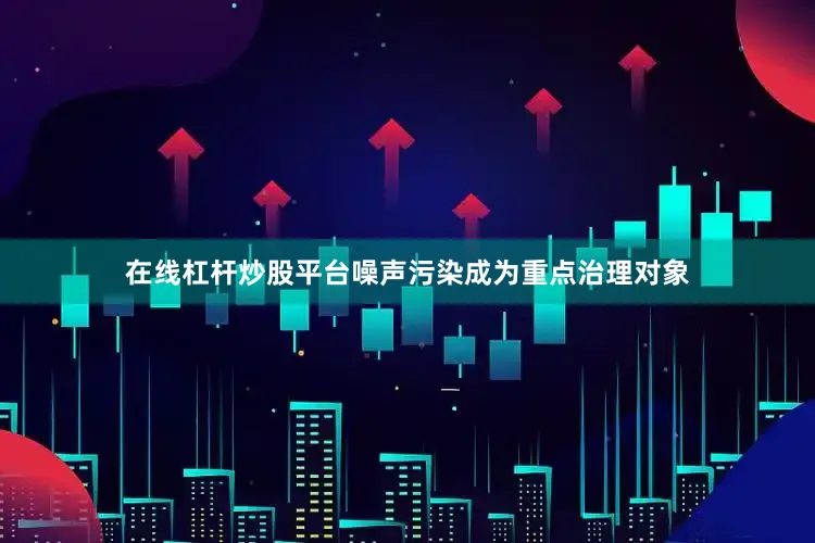 在线杠杆炒股平台噪声污染成为重点治理对象