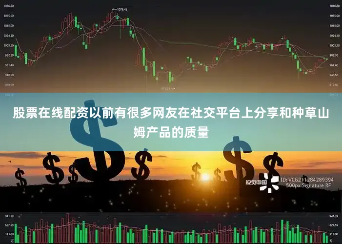 股票在线配资以前有很多网友在社交平台上分享和种草山姆产品的质量