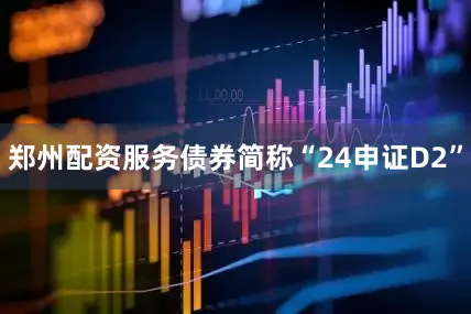 郑州配资服务债券简称“24申证D2”