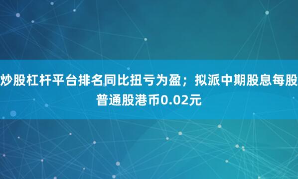 炒股杠杆平台排名同比扭亏为盈；拟派中期股息每股普通股港币0.02元
