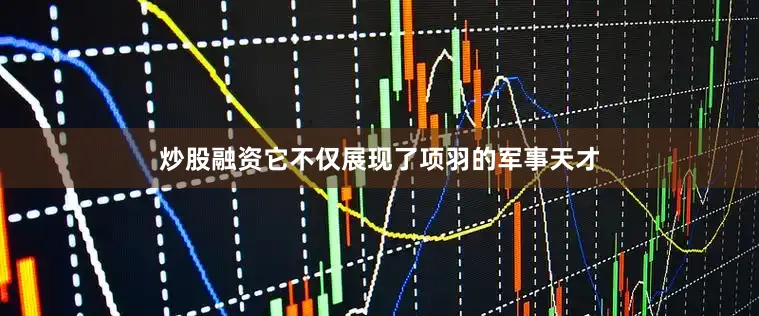 炒股融资它不仅展现了项羽的军事天才