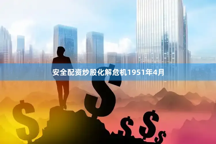 安全配资炒股化解危机1951年4月