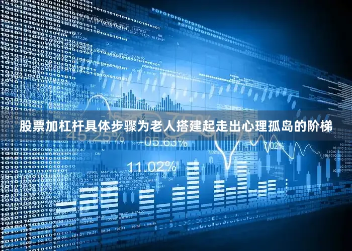 股票加杠杆具体步骤为老人搭建起走出心理孤岛的阶梯