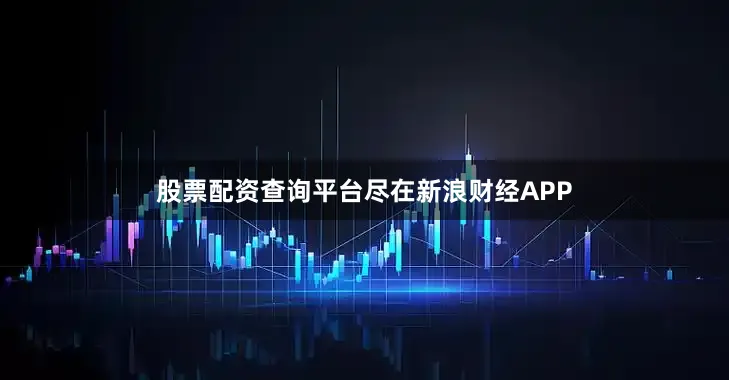 股票配资查询平台尽在新浪财经APP