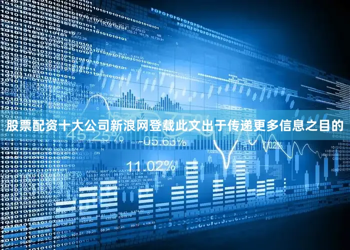 股票配资十大公司新浪网登载此文出于传递更多信息之目的