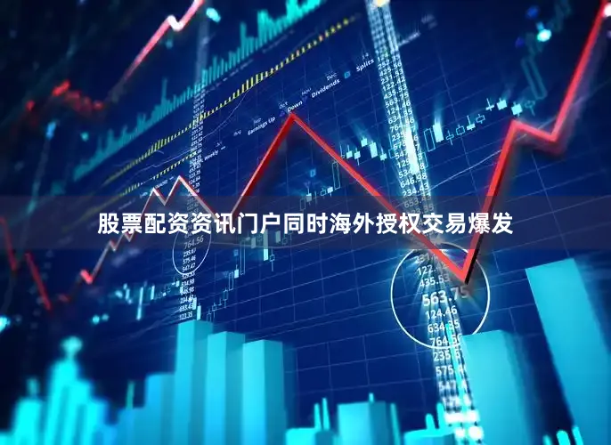 股票配资资讯门户同时海外授权交易爆发