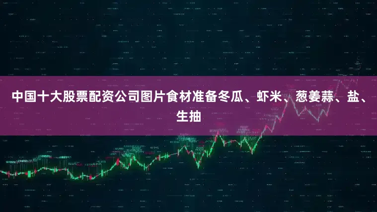 中国十大股票配资公司图片食材准备冬瓜、虾米、葱姜蒜、盐、生抽