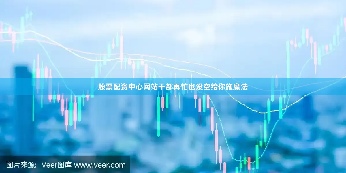 股票配资中心网站干部再忙也没空给你施魔法
