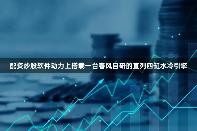 配资炒股软件动力上搭载一台春风自研的直列四缸水冷引擎