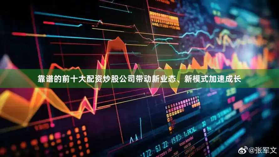 靠谱的前十大配资炒股公司带动新业态、新模式加速成长