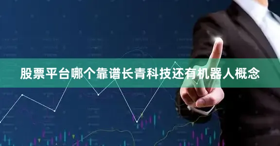 股票平台哪个靠谱长青科技还有机器人概念