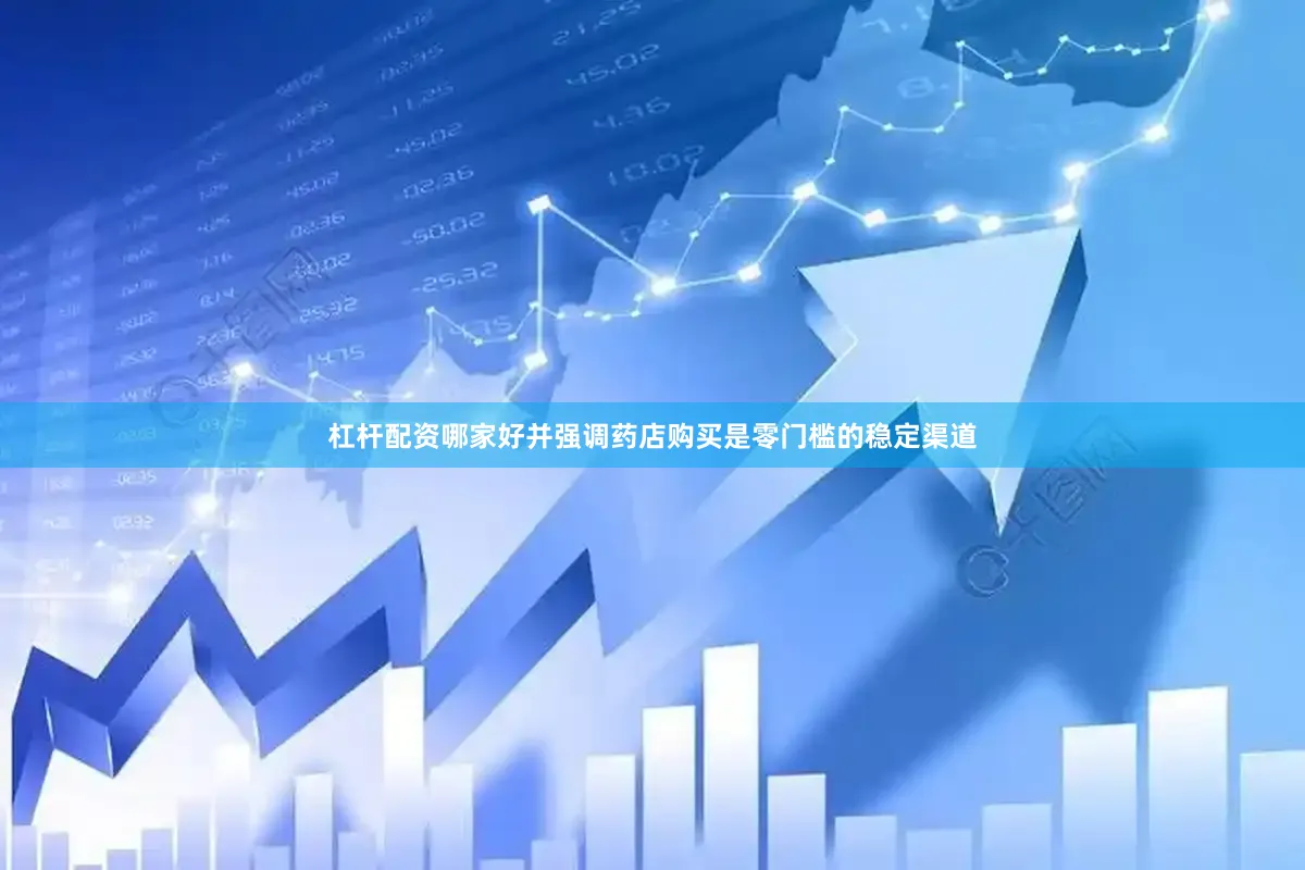杠杆配资哪家好并强调药店购买是零门槛的稳定渠道