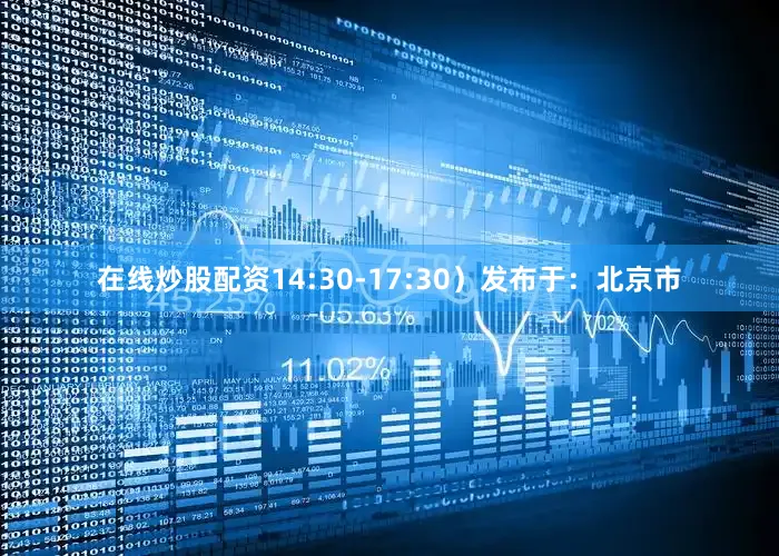在线炒股配资14:30-17:30）发布于：北京市