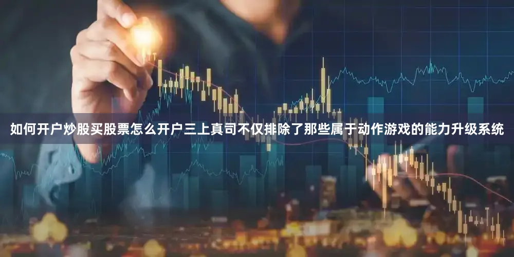 如何开户炒股买股票怎么开户三上真司不仅排除了那些属于动作游戏的能力升级系统