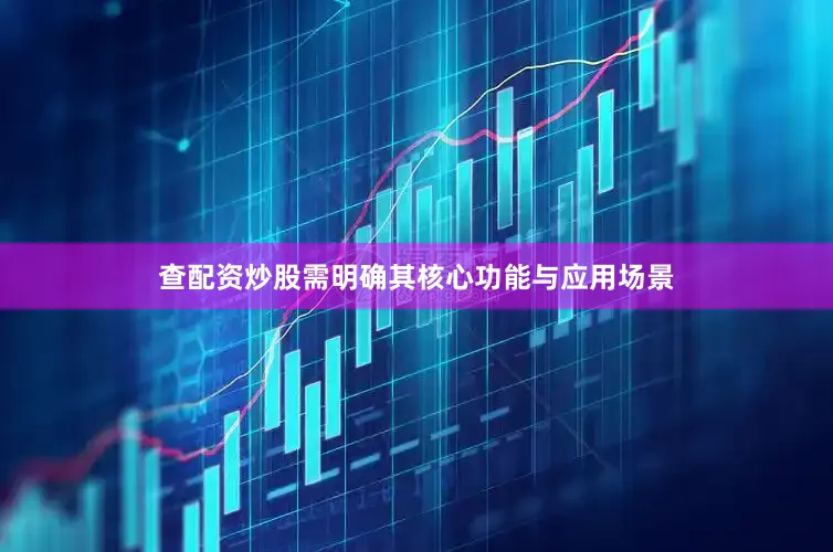 查配资炒股需明确其核心功能与应用场景