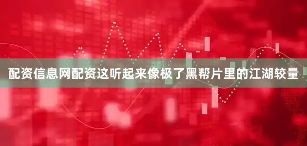 配资信息网配资这听起来像极了黑帮片里的江湖较量
