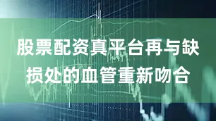 股票配资真平台再与缺损处的血管重新吻合