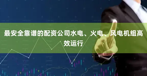 最安全靠谱的配资公司水电、火电、风电机组高效运行